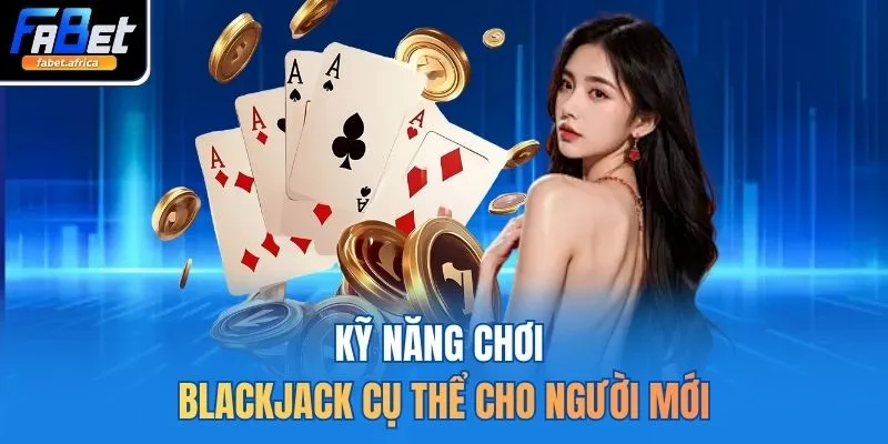 Kỹ năng chơi Blackjack cụ thể cho người mới 